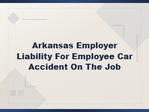 Arkansas Employer Liability for on-the-Job Car Accidents