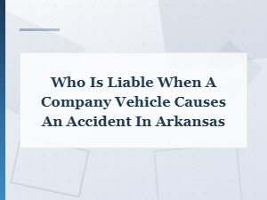 Company Vehicle Accident Liability in Arkansas