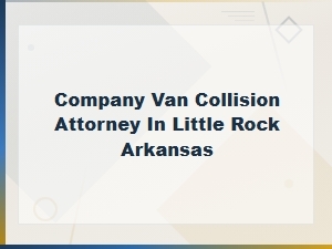 Company Van Collision Attorney in Little Rock, Arkansas