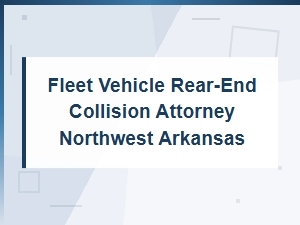 Fleet Vehicle Rear-End Collision Attorney in Nw Arkansas