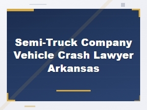 Arkansas Semi-Truck Company Vehicle Crash Lawyer