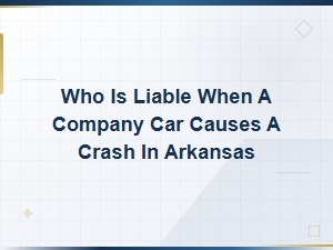 Who Is Liable When a Company Car Causes a Crash in Arkansas