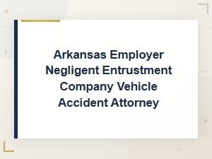 Negligent Entrustment in Arkansas Company Vehicle Accidents